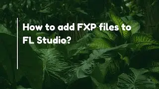 How to add FXP files to FL Studio?