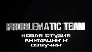 Problematic Team. новая студия озвучки и анимации. ссылка в описании.