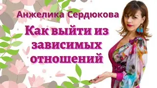 Как выйти из зависимых отношений. Анжелика Сердюкова