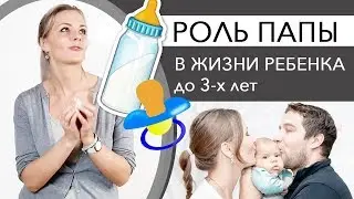 РОЛЬ ПАПЫ В ЖИЗНИ РЕБЕНКА от 0 до 3 лет