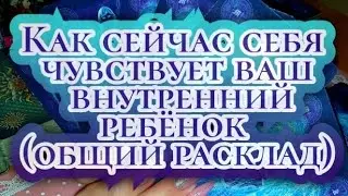 КАК СЕЙЧАС СЕБЯ ЧУВСТВУЕТ ВАШ ВНУТРЕННИЙ РЕБЁНОК?(общий расклад)