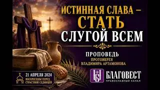 Проповедь Протоиерея Владимира Артамонова. 21 апреля, 2024 года.