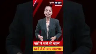 अगर आप भी गाड़ी में पानी की बॉटल रखते है तो , हो जाए साव*धान ||