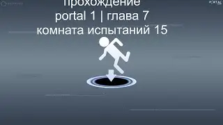 прохождение portal 1 глава 7  | комната испытаний 15