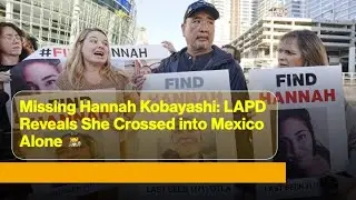 Missing Hannah Kobayashi: LAPD Reveals She Crossed into Mexico Alone 🕵️‍♀️ | LAPD | Missing |
