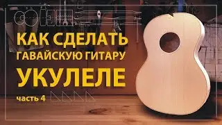 Как сделать укулеле своими руками (часть 4)