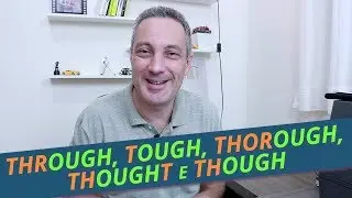 THOUGH, THOUGHT, TOUGH, THROUGH e THOROUGH | Significado e Pronúncia