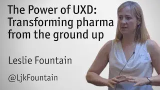 "The power of UXD: Transforming pharma from the ground up" - Leslie Fountain