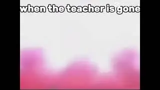 When da teacher gone