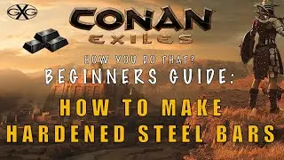 Conan Exiles How You Do That? Ep5 Beginners Guide How to make Hardened Steel Bars