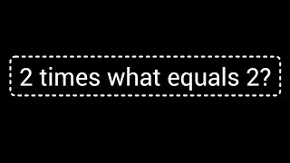 2 times what equals 2?||What times 2 is 2?