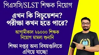 PSC/SLST শিক্ষক নিয়োগ | এখন কি সিচুয়েশন? পরীক্ষা কখন হতে পারে? আগামীকাল ২৬,০০০ শুনানি |