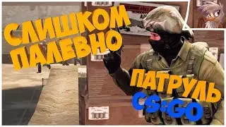 СЛИШКОМ ПАЛЕВНО. Патруль CS:GO