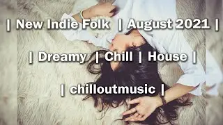 New Indie Folk  | August 2021 Dreamy, Chill, House. 