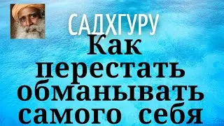 Садхгуру - Как перестать обманывать самого себя.
