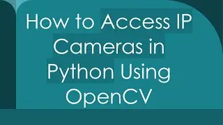 How to Access IP Cameras in Python Using OpenCV