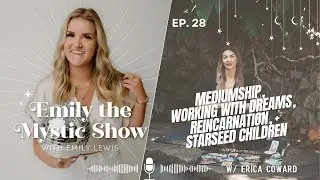 Ep. 28 Mediumship, Working with Dreams, Reincarnation, + Starseed Children w/ Erica Coward