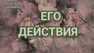 ЕГО ДЕЙСТВИЯ В ТВОЮ СТОРОНУ. 