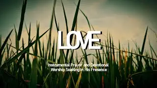 LOVE - Instrumental Worship Soaking in His Presence | Prayer and Devotional