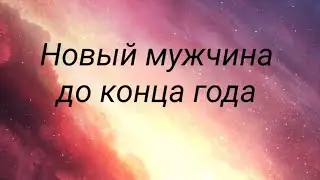 Новые отношения, новый мужчина до конца года