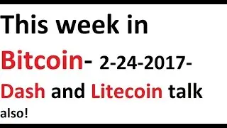 This week in Bitcoin- 2-24-2017- Dash and Litecoin talk also!