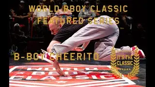 B-Boy Cheerito | World Bboy Classic Feature Series