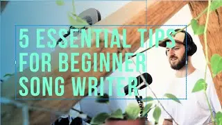 5 ESSENTIAL TIPS FOR BEGINNER SONG WRITERS