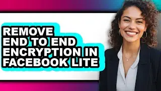 How to Remove End to End Encryption in Facebook Lite - Easy Guide