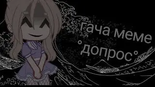 °||гача меме "допрос"||°