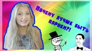 Почему быть ПАРНЕМ лучше, чем девушкой? ♀♂
