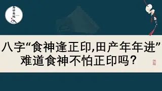 八字“食神逢正印,田产年年进”，难道食神不怕正印吗？