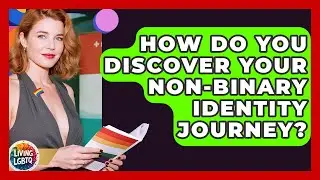How Do You Discover Your Non-Binary Identity Journey? - Living LGBTQ
