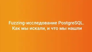 Fuzzing-исследование PostgreSQL. Как мы искали, и что мы нашли — Николай Шаплов, PGConf.СПб 2023