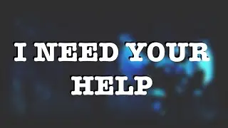 I Need Your Help...