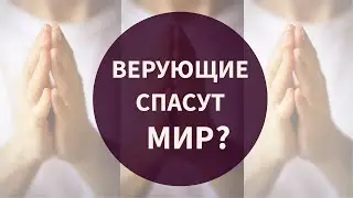 Верующие спасут Мир? О силе Веры