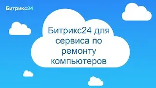 Как организовать работу сервиса по ремонту компьютеров с Битрикс24?