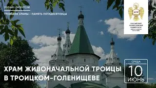 Онлайн-экскурсия: Храм Живоначальной Троицы в Троицком - Голенищеве