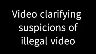 Video clarifying suspicions of illegal video!!!!!!!!!!!