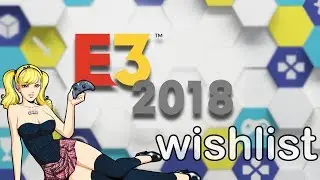 My E3 2018 Wishlist!!