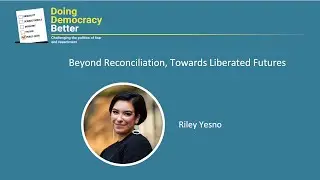 Doing Democracy Better: Beyond Reconciliation, Towards Liberated Futures