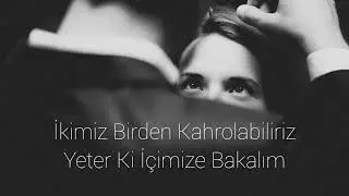 İkimiz birden kahrolabiliriz, yeter ki içimize bakalım.