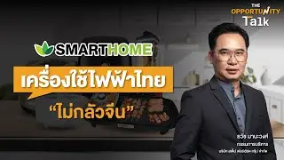 เครื่องใช้ไฟฟ้าไทย ไม่กลัวจีน The Opportunity Talk x Smarthome