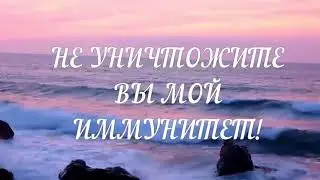 Не уничтожите вы мой иммунитет!
