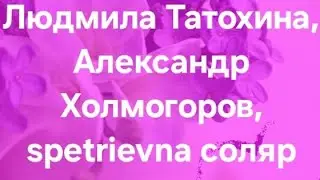 Людмила Татохина, Александр Холмогоров, spetrievna соляр