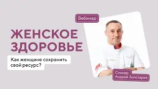 Вебинар с А.Н.Золотарёвым «Женское здоровье. Как женщине сохранить свой ресурс»