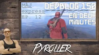 MÀJ EXPRESS - DEVBLOG 150 EN DEUX MINUTES. -Pyroller