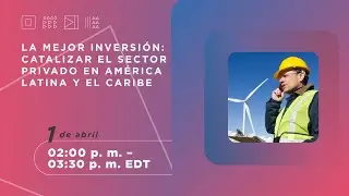 La mejor inversión: catalizar al sector privado en América Latina y el Caribe