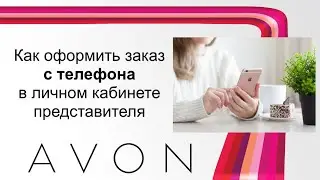 Как разместить заказ с телефона в личном кабинете представителя Эйвон.