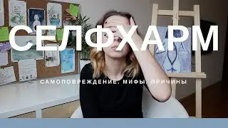 Селфхарм. Самоповреждения. ПОЧЕМУ ЛЮДИ РЕЖУТ СЕБЯ.