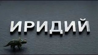 ИРИДИЙ: УБИЙЦА ДИНОЗАВРОВ. Элемент №77